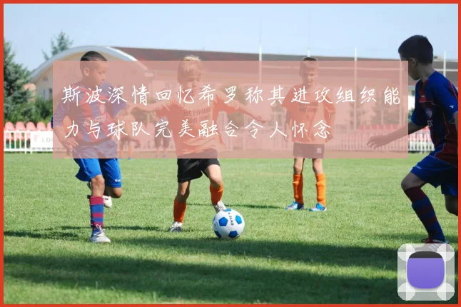 斯波深情回忆希罗称其进攻组织能力与球队完美融合令人怀念