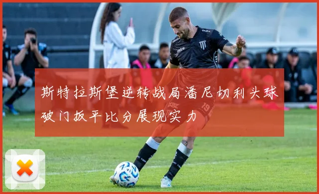 斯特拉斯堡逆转战局潘尼切利头球破门扳平比分展现实力