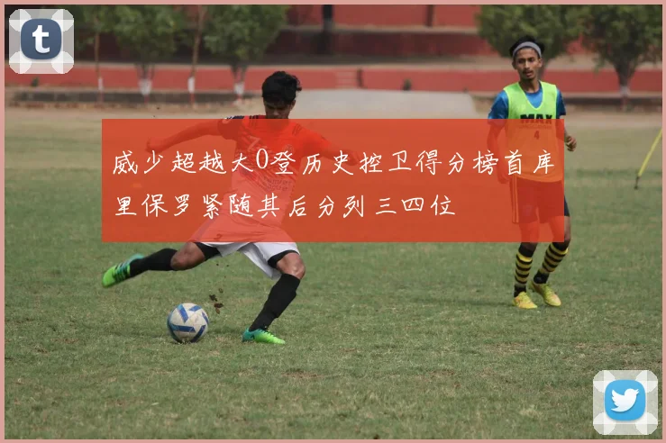 威少超越大O登历史控卫得分榜首库里保罗紧随其后分列三四位