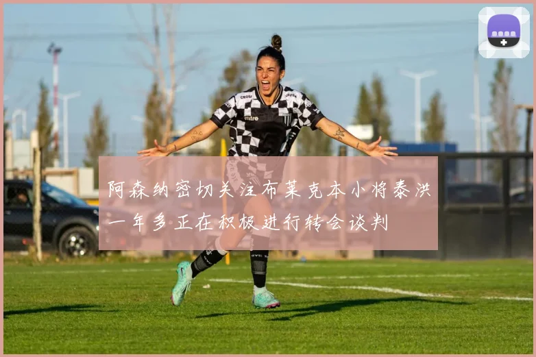 阿森纳密切关注布莱克本小将泰洪一年多正在积极进行转会谈判