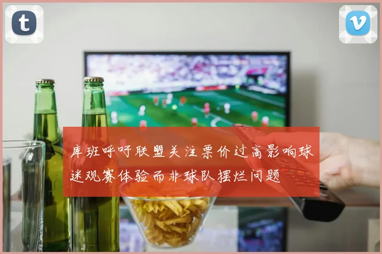 库班呼吁联盟关注票价过高影响球迷观赛体验而非球队摆烂问题