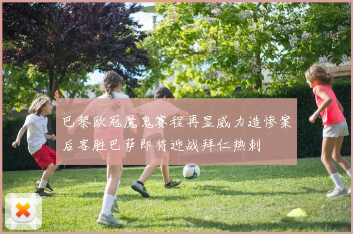 巴黎欧冠魔鬼赛程再显威力造惨案后客胜巴萨即将迎战拜仁热刺