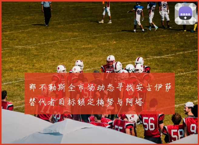 那不勒斯全市场动态寻找安古伊萨替代者目标锁定梅努与阿塔