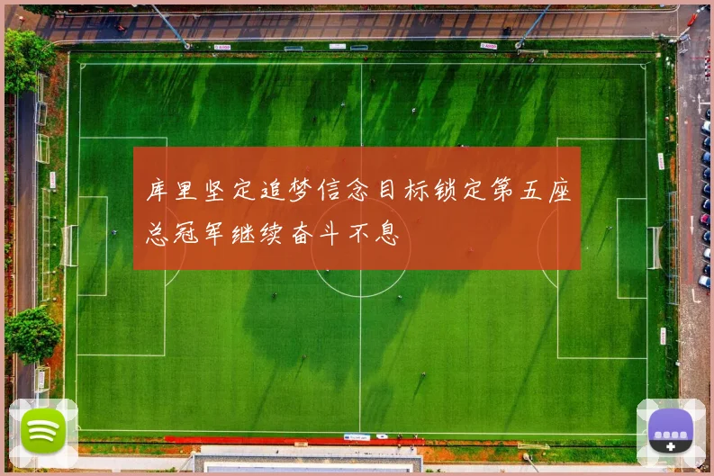 库里坚定追梦信念目标锁定第五座总冠军继续奋斗不息