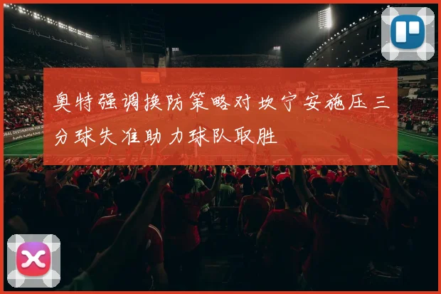 奥特强调换防策略对坎宁安施压三分球失准助力球队取胜