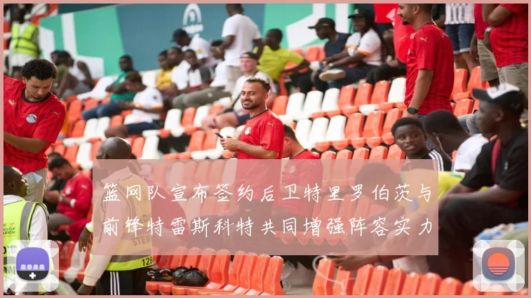 篮网队宣布签约后卫特里罗伯茨与前锋特雷斯科特共同增强阵容实力