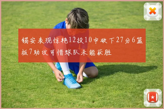 锡安表现惊艳12投10中砍下27分6篮板7助攻可惜球队未能获胜