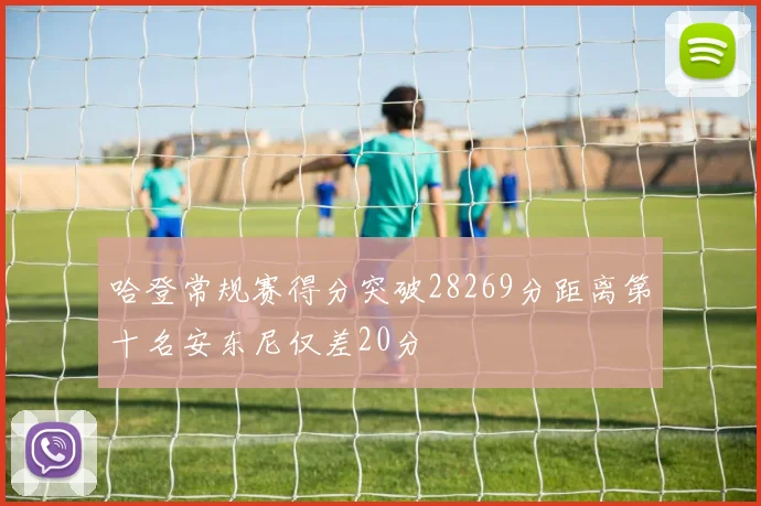哈登常规赛得分突破28269分距离第十名安东尼仅差20分